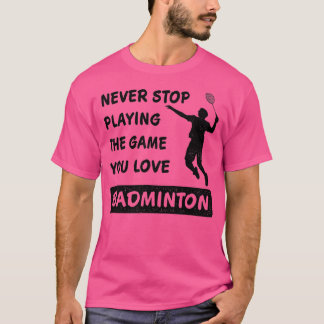 Never stop playing the game you love Badminton Say Tシャツ