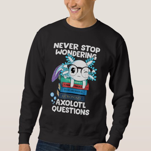 Never Stop Wondering Axolotl Questions Cute Axolot スウェットシャツ (正面)