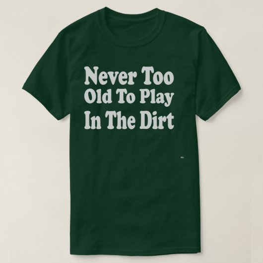 Never Too Old To Play In The Dirt  Tシャツ (デザイン正面)