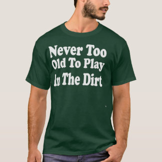 Never Too Old To Play In The Dirt  Tシャツ