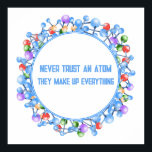 Never Trust おもしろい An Atom Scienceテーマ ポスター<br><div class="desc">彼らがすべてを構成する原子を信頼してはいけない!それともカスタムこの科学テーマポスターの文字。</div>