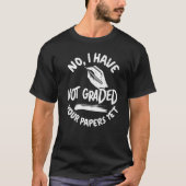 No I Have Not Graded Your Papers Yet Exams School  Tシャツ (正面)