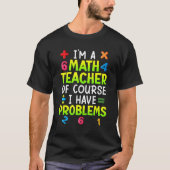 Of course I have problems I am math teacher 1 Tシャツ (正面)