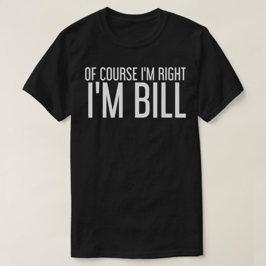 OF COURSE I'M RIGHT I'M BILL Funny Gift Idea Tシャツ (デザイン正面)