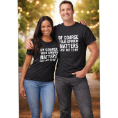 OF COURSE YOUR OPINION MTTERS JUST NOT TO ME  Tシャツ