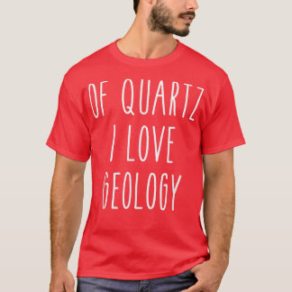 Of Quartz I Love Geology Funny Humor Saying Scienc Tシャツ