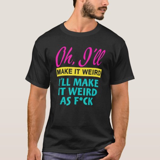 Oh  I'll Make It Weird I'll Make It Weird As Fck Tシャツ (正面)