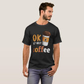 Okが最初のコーヒーコおもしろいーヒー好きカフェイン Tシャツ (正面フル)