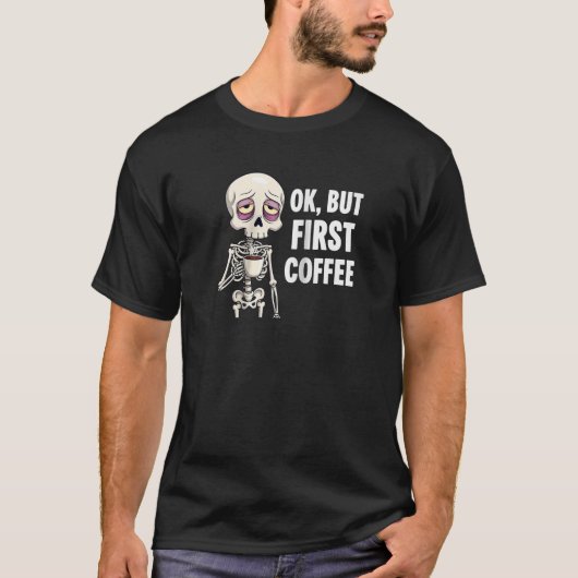 OKしかし、最初のコーヒー恋人スケルトン疲れた骨質病者 Tシャツ (正面)