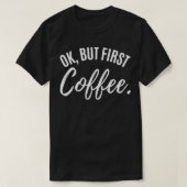 ok but first coffee drinker Caffeine drinking love Tシャツ (デザイン正面)