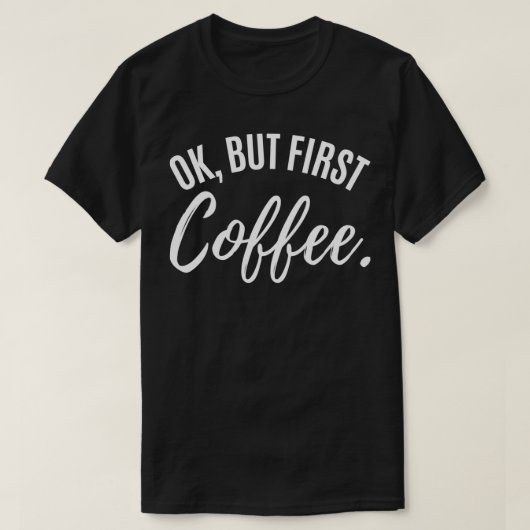 ok but first coffee drinker Caffeine drinking love Tシャツ (デザイン正面)