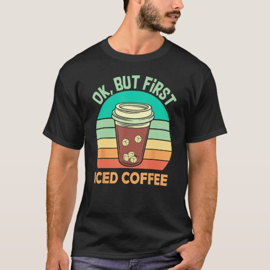 Ok But First Iced Coffee For Iced Coffee Tシャツ (正面)