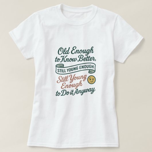 Old Enough to Know Better, Still Young Enough Tee Tシャツ (デザイン正面)