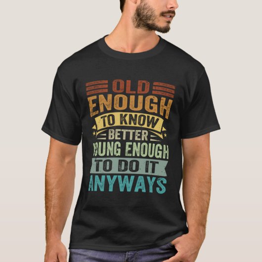 Old Enough To Know Better Young Enough To Do It An Tシャツ (正面)