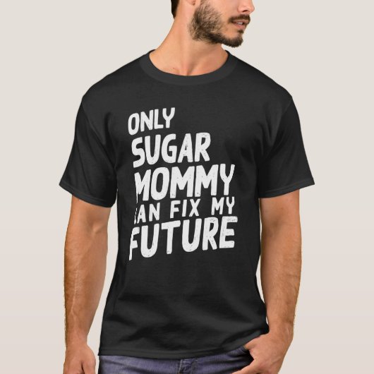 Only Sugar Mommy can fix my Future   Tシャツ (正面)