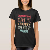 Orangutans Make Me Happy You Not So Much Orangutan Tシャツ (正面)