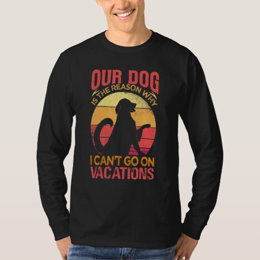Our Dog Is The Reason Why We Can't Go On Vacations Tシャツ (正面)
