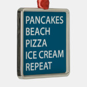 Pancakes Beach Pizza Ice Cream Repeat メタルオーナメント (右)
