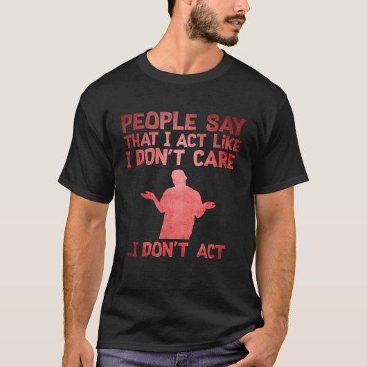 People Say That I Act Like I Don't Care I Don't Ac Tシャツ (正面)