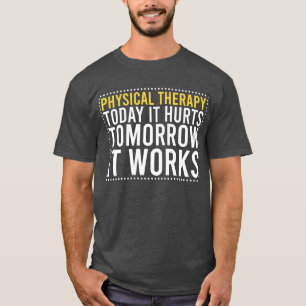 Physical Therapy Today it hurts Tomorrow it works Tシャツ