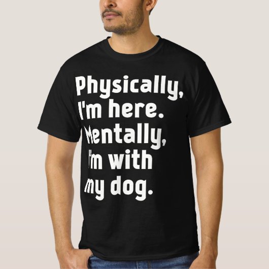 Physically I'm here Mentally I'm with my dog  Tシャツ (正面)