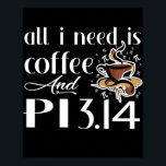 Pi Day All I Need Is Coffee And Pi Lovers Math  ポスター<br><div class="desc">Pi Day All I Need Is Coffee And Pi Lovers Math Gift. Perfect gift for your dad,  mom,  papa,  men,  women,  friend and family members on Thanksgiving Day,  Christmas Day,  Mothers Day,  Fathers Day,  4th of July,  1776 Independent day,  Veterans Day,  Halloween Day,  Patrick's Day</div>