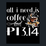 Pi Day All I Need Is Coffee And Pi Lovers Math  ポスター<br><div class="desc">Pi Day All I Need Is Coffee And Pi Lovers Math Gift. Perfect gift for your dad,  mom,  papa,  men,  women,  friend and family members on Thanksgiving Day,  Christmas Day,  Mothers Day,  Fathers Day,  4th of July,  1776 Independent day,  Veterans Day,  Halloween Day,  Patrick's Day</div>