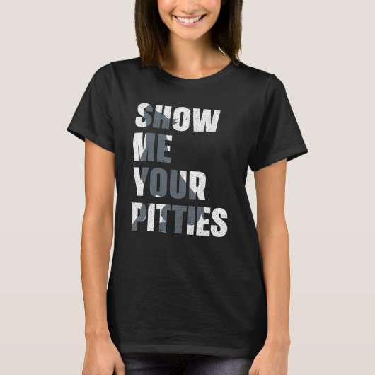 Pitbull Dog Owner Show Me Your Pitties  Pitbull Tシャツ (正面)