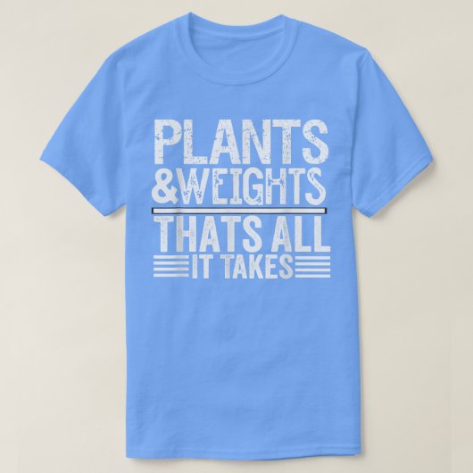 Plants and weights that all it takes  tシャツ (デザイン正面)