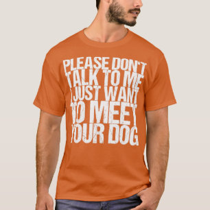Please Dont Talk To Me I Just Want To Meet Your Do Tシャツ