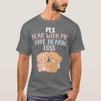 PLS Bear With Me I Have Hearing Loss Bear With Me Tシャツ