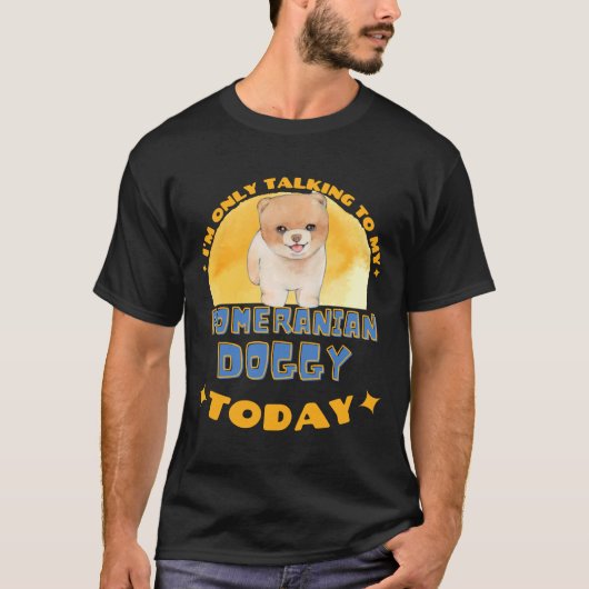 Pomeranian I Am Only Talking To My Dog Today Tシャツ (正面)
