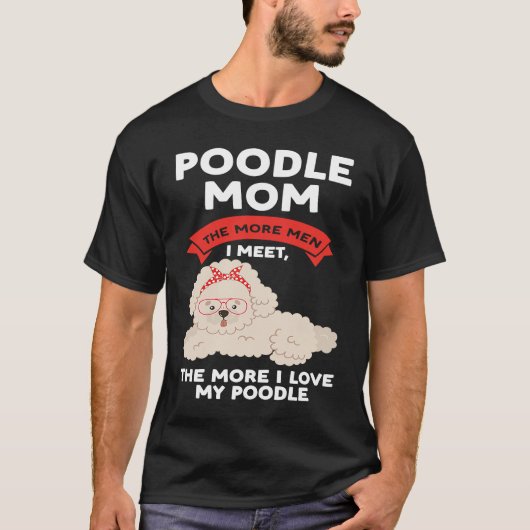 poodle mom the more men I meet poodles Tシャツ (正面)