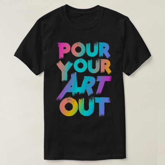 Pour Your Art Out Artist Painter Acrylic Paint Pai Tシャツ (デザイン正面)