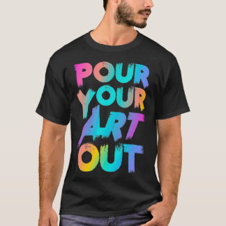 Pour Your Art Out Artist Painter Acrylic Paint Pai Tシャツ