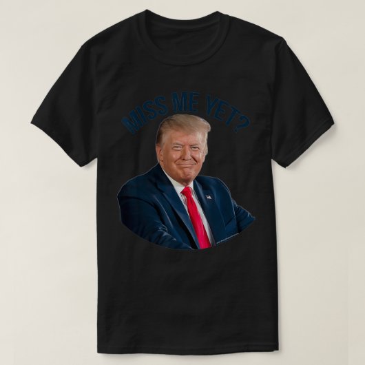 President Donald Trump Miss Me Yet Funny Political Tシャツ (デザイン正面)