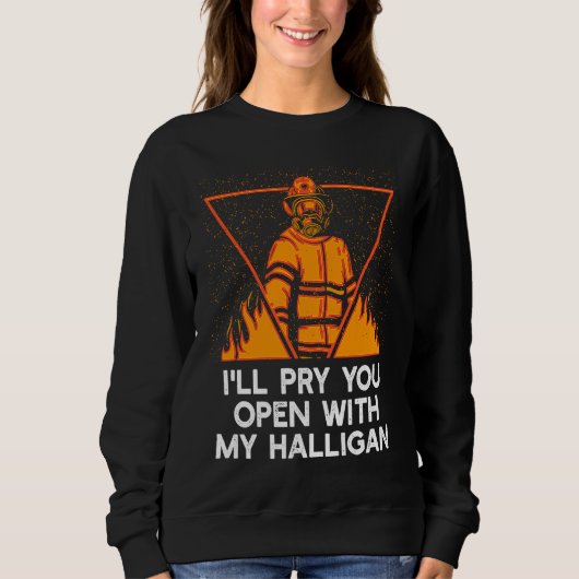 Pry You Open With My Halligan  Firefighter Humor スウェットシャツ (正面)