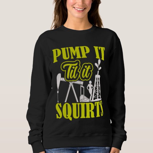 Pump It Til It Squirts Oilfield Man Oil Worker スウェットシャツ (正面)