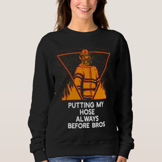 Putting My Hose Before Bros  Firefighter Humor Fir スウェットシャツ (正面)