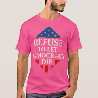 REFUSE TO LET DEMOCRACY DIE Tシャツ