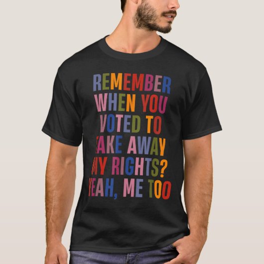Remember When You Voted To Take Away My Rights Me Tシャツ (正面)