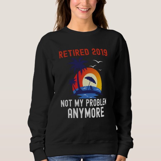 RETIRED 2019 NOT MY PROBLEM ANYMORE RETRO  RETIREM スウェットシャツ (正面)