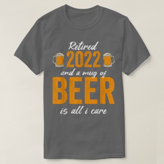 Retired 2022 And A Mug Of Beer Is All I Care  Tシャツ (デザイン正面)