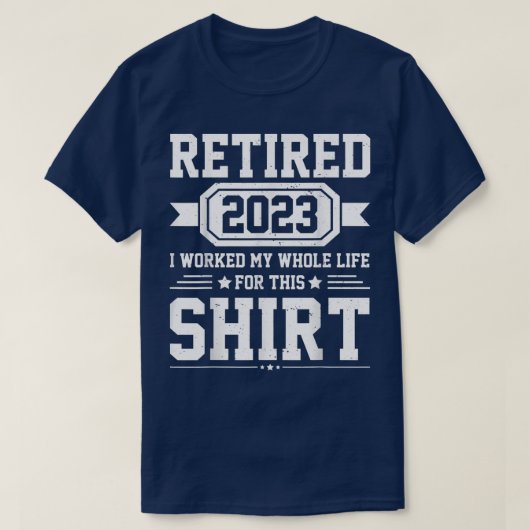 Retired 2023 i worked my whole life for this shirt tシャツ (デザイン正面)