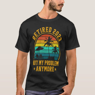 Retired 2023 Not My Problem Anymore Retiree Retire Tシャツ