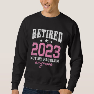 Retired 2023 Not My Problem Anymore Retirement 202 スウェットシャツ