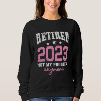 Retired 2023 Not My Problem Anymore Retirement 202 スウェットシャツ