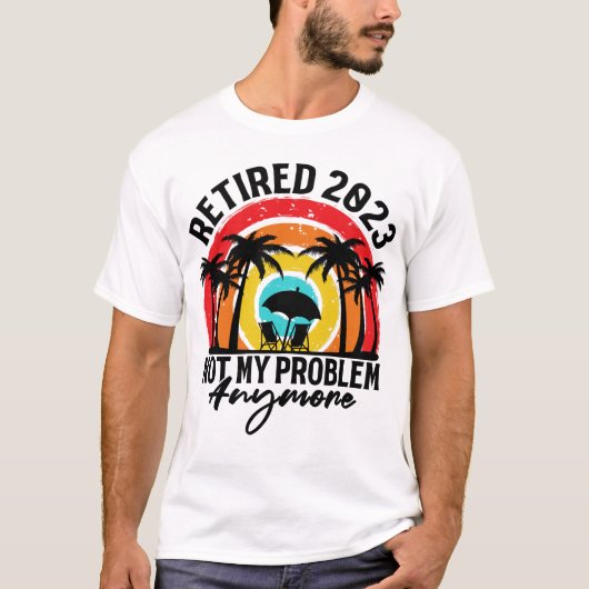 Retired 2023 Not My Problem Anymore Retirement Tシャツ (正面)