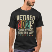 Retired 2025 I Worked My Whole Life For This Tシャツ (正面)