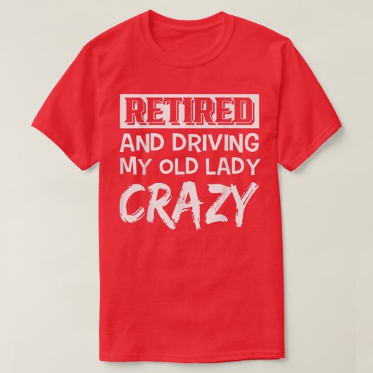 Retired And Driving My Old Lady Crazy Tシャツ (デザイン正面)